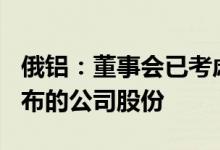 俄铝：董事会已考虑购回金额最高为150亿卢布的公司股份