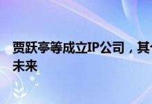 贾跃亭等成立IP公司，其个人收益将用于还债及支持法拉第未来