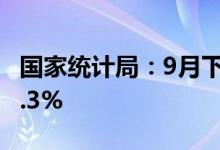 国家统计局：9月下旬生猪价格较9月中旬跌6.3%