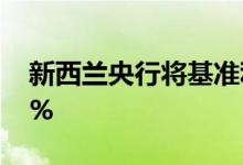 新西兰央行将基准利率下调50个基点至4.75%