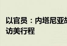 以官员：内塔尼亚胡“最后一刻”否决以防长访美行程