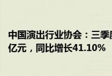 中国演出行业协会：三季度全国营业性演出票房收入208.10亿元，同比增长41.10%