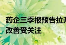 药企三季报预告拉开帷幕，多个细分领域业绩改善受关注