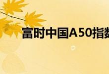 富时中国A50指数期货跌幅扩大至6%