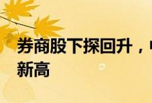 券商股下探回升，中信证券涨超6%再创历史新高