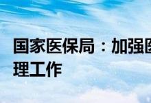 国家医保局：加强医疗保障基金社会监督员管理工作