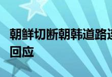 朝鲜切断朝韩道路连接事件升级，韩军方首度回应