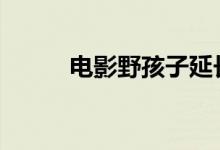 电影野孩子延长上映至11月11日