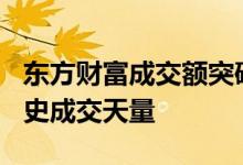 东方财富成交额突破700亿元，创个股单日历史成交天量