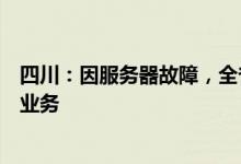 四川：因服务器故障，全省公安机关暂停办理户籍和身份证业务