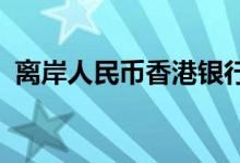 离岸人民币香港银行同业拆息利率多数下跌