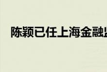 陈颖已任上海金融监管局党委委员 副局长