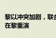 黎以冲突加剧，联合国官员担忧加沙人道灾难在黎重演