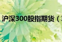 沪深300股指期货（IF2410）跌幅扩大至5%