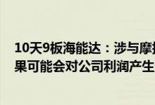 10天9板海能达：涉与摩托罗拉系统公司等相关诉讼最终结果可能会对公司利润产生一定影响