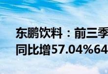 东鹏饮料：前三季度预盈26亿元27.3亿元，同比增57.04%64.89%