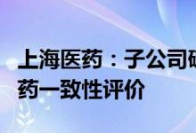 上海医药：子公司硫酸阿托品注射液通过仿制药一致性评价