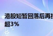 港股短暂回落后再拉升，恒生科技指数一度涨超3%