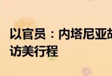 以官员：内塔尼亚胡“最后一刻”否决以防长访美行程