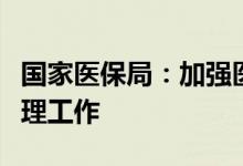 国家医保局：加强医疗保障基金社会监督员管理工作