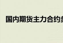 国内期货主力合约多数下跌，纯碱跌超6%