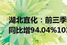 湖北宜化：前三季度预盈7.55亿元7.9亿元，同比增94.04%103.04%