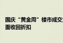 国庆“黄金周”楼市成交大幅提升，部分房企官宣涨价或全面收回折扣