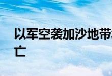 以军空袭加沙地带北部一医院，已致15人死亡