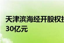 天津滨海经开股权投资基金登记成立，出资额30亿元