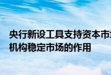 央行新设工具支持资本市场，分析人士：利于更好发挥金融机构稳定市场的作用