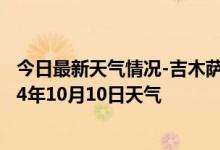 今日最新天气情况-吉木萨尔天气预报昌吉回族吉木萨尔2024年10月10日天气