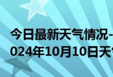 今日最新天气情况-泸水天气预报怒江州泸水2024年10月10日天气