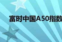 富时中国A50指数期货快速拉升涨超5%