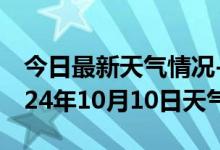 今日最新天气情况-阆中天气预报南充阆中2024年10月10日天气