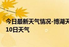 今日最新天气情况-博湖天气预报巴音郭楞博湖2024年10月10日天气