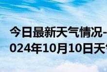 今日最新天气情况-西畴天气预报文山州西畴2024年10月10日天气