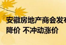 安徽房地产商会发布倡议书：呼吁房企不盲目降价 不冲动涨价