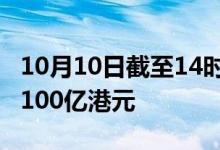 10月10日截至14时20分，南向资金净买入超100亿港元