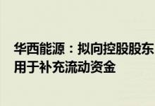 华西能源：拟向控股股东 实控人定增募资不超5亿元，全部用于补充流动资金