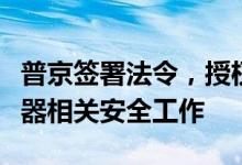 普京签署法令，授权俄国防部组织和监督核武器相关安全工作