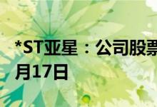 *ST亚星：公司股票终止上市暨摘牌日期为10月17日