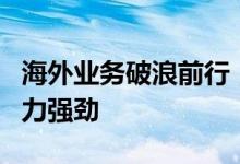 海外业务破浪前行，上市公司“第二引擎”动力强劲