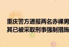 重庆警方通报两名赤裸男孩遭虐打：系生父抽打淘气孩子，其已被采取刑事强制措施