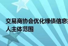 交易商协会优化绿债信息披露相关要求，拓宽转型债券发行人主体范围