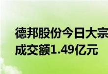 德邦股份今日大宗交易折价成交1092万股，成交额1.49亿元