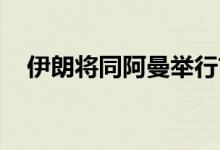 伊朗将同阿曼举行首次联合地面军事演习