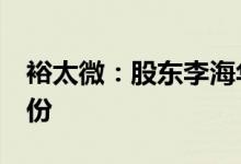 裕太微：股东李海华拟减持不超过1%公司股份