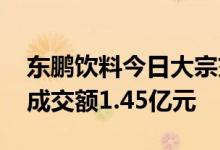 东鹏饮料今日大宗交易折价成交70.99万股，成交额1.45亿元