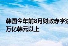 韩国今年前8月财政赤字达84.2万亿韩元，规模同比增加18万亿韩元以上