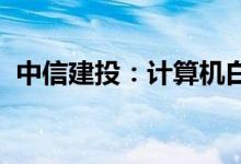 中信建投：计算机白马股仍有较大上行空间